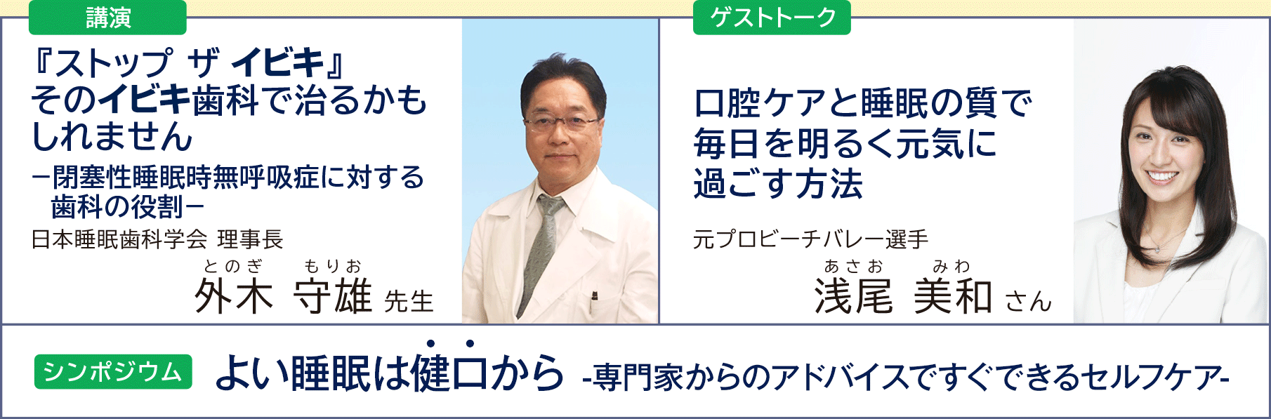 講演 外木守雄 先生 / ゲストトーク 浅尾美和 さん / シンポジウム よい睡眠は健口から-専門家のアドバイスですぐできるセルフケア-
